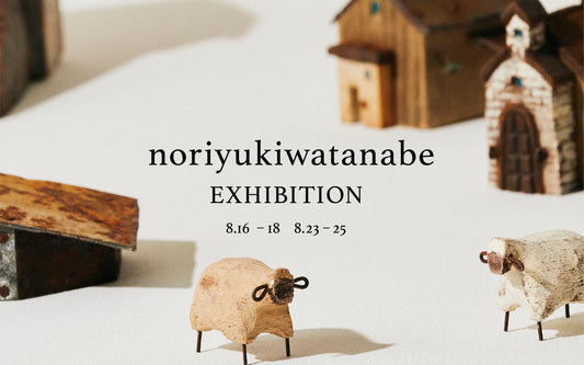 【レポート】noriyukiwatanabe Exhibition　2024年8/17（土）〜8/25（日）｜オルネ ド フォイユ不動前店