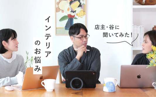 インテリアのお悩み 店主・谷に聞いてみた！